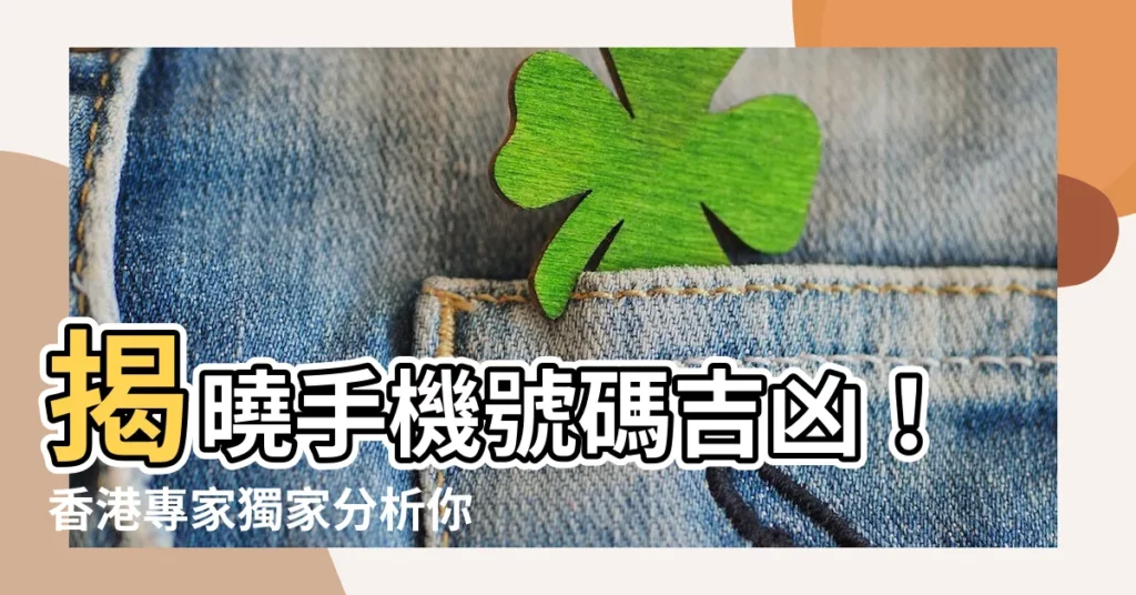 【電話號碼吉凶香港】揭曉手機號碼吉凶！香港專家獨家分析你的幸運數字
