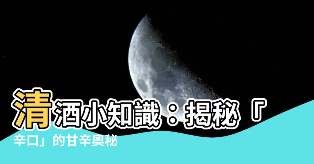 【辛口 意思】清酒小知識:揭秘「辛口」的甘辛奧秘