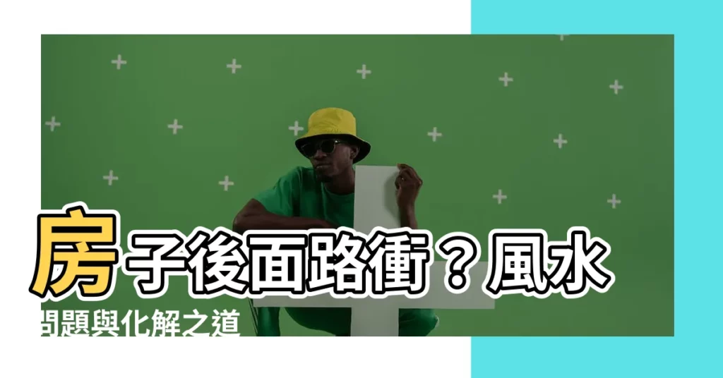 【房子後面路沖】房子後面路衝？風水問題與化解之道