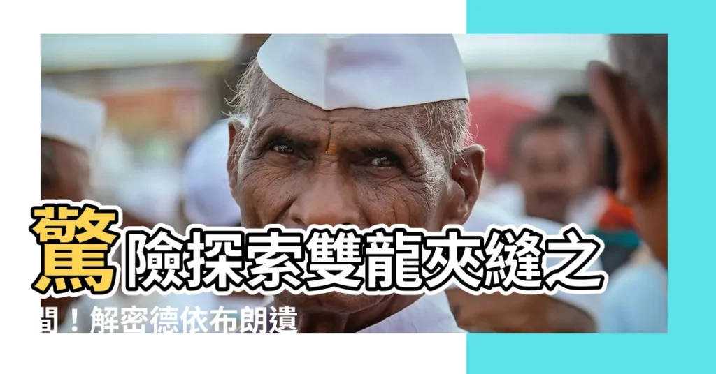 【雙龍夾縫之間】驚險探索雙龍夾縫之間!解密德依布朗遺跡的神秘