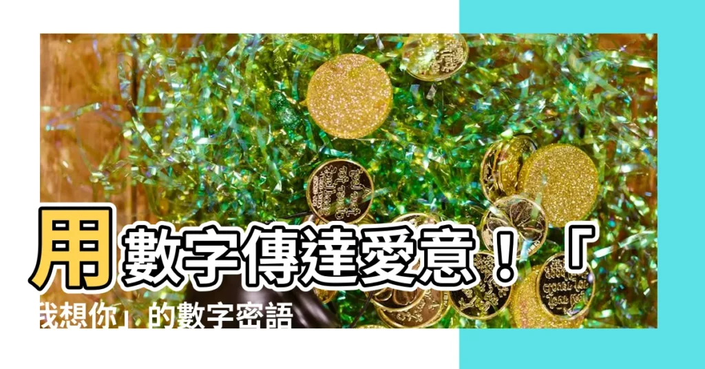 【我想你 數字】用數字傳達愛意！「我想你」的數字密語是什麼？