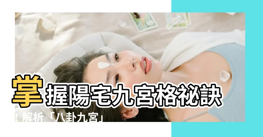 【陽宅九宮格】掌握陽宅九宮格秘訣!解析「八卦九宮」與「五行盤」解讀風水玄機