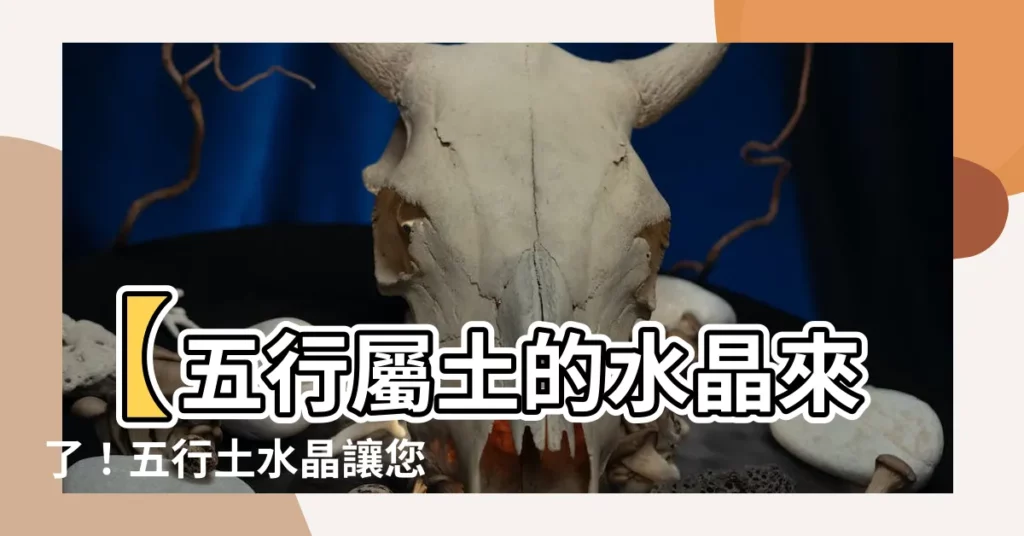 【五行屬土的水晶】【五行屬土的水晶來了！五行土水晶讓您運勢翻倍】