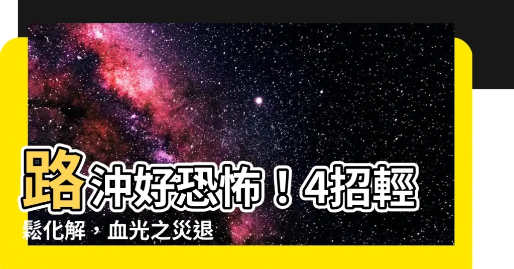 【路沖 化解】路沖好恐怖!4招輕鬆化解,血光之災退散