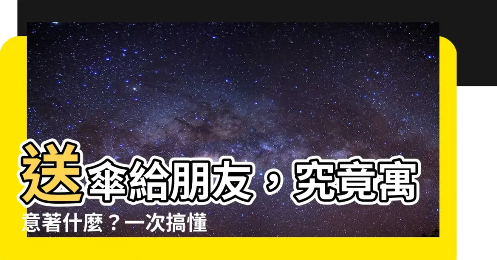 【送傘朋友】送傘給朋友，究竟寓意著什麼？一次搞懂，送傘不失禮！