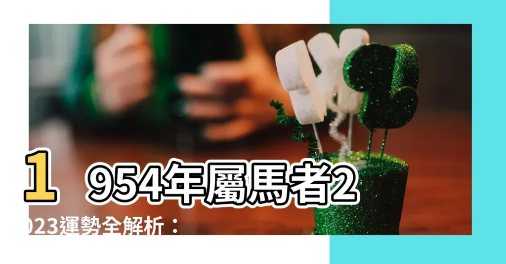 【1954年屬馬】1954年屬馬者2023運勢全解析:破太歲運勢起伏大!