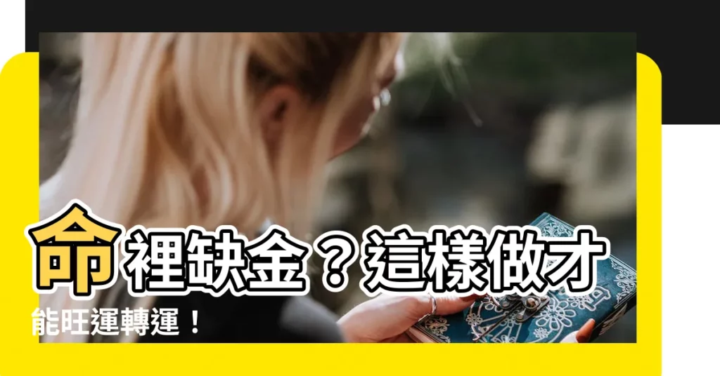 【命裏缺金】命裡缺金?這樣做才能旺運轉運!