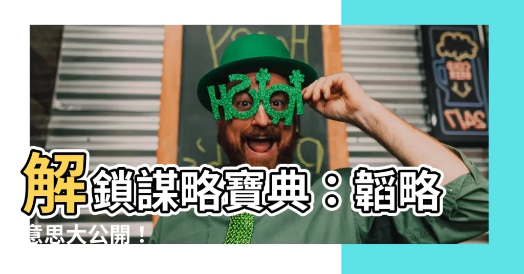 【韜略意思】解鎖謀略寶典:韜略意思大公開!