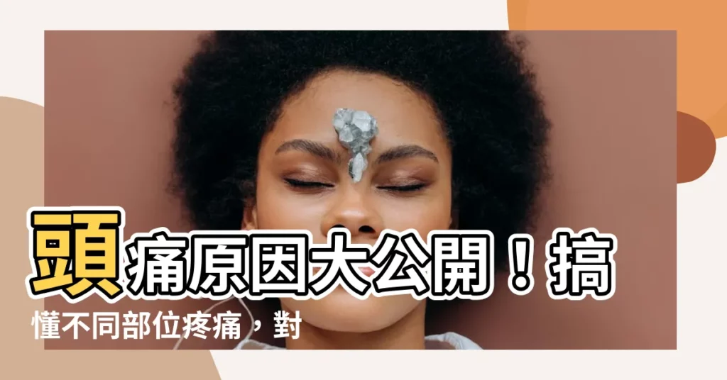 【頭痛原因】頭痛原因大公開！搞懂不同部位疼痛，對症治療不頭痛！