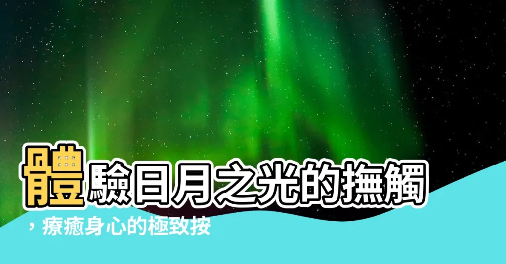 【日月】體驗日月之光的撫觸，療癒身心的極致按摩！