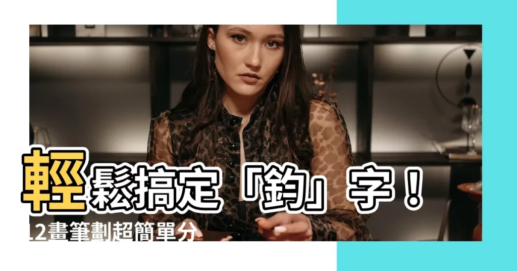 【鈞筆劃】輕鬆搞定「鈞」字！12畫筆劃超簡單分解