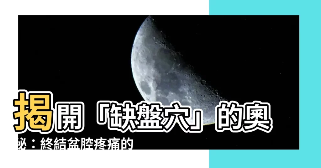 【缺盤穴】揭開「缺盤穴」的奧秘：終結盆腔疼痛的不二法門