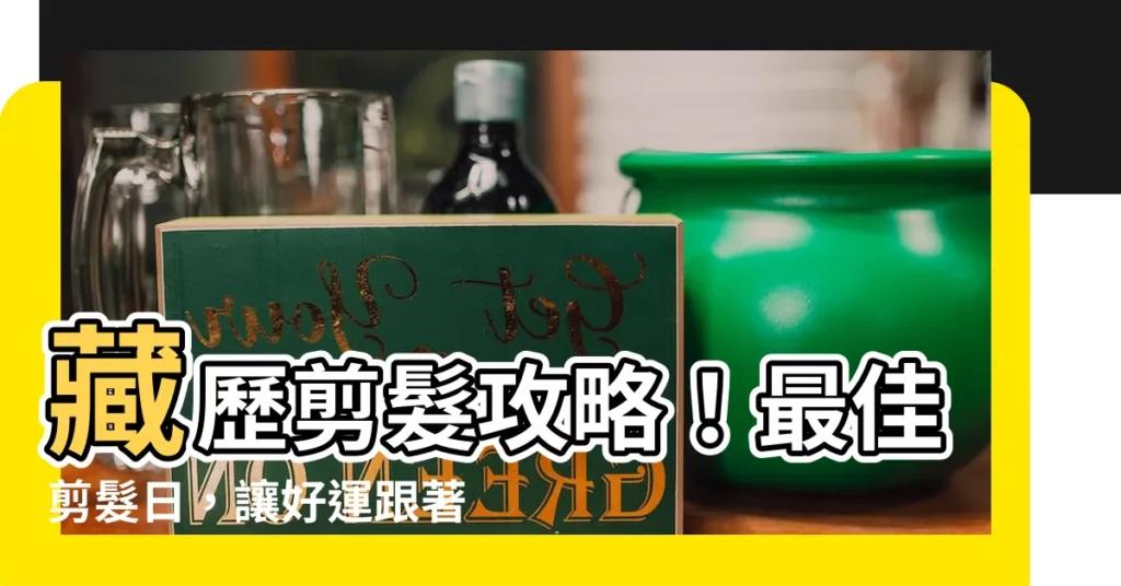 【藏歷 剪髮】藏歷剪髮攻略!最佳剪髮日,讓好運跟著你