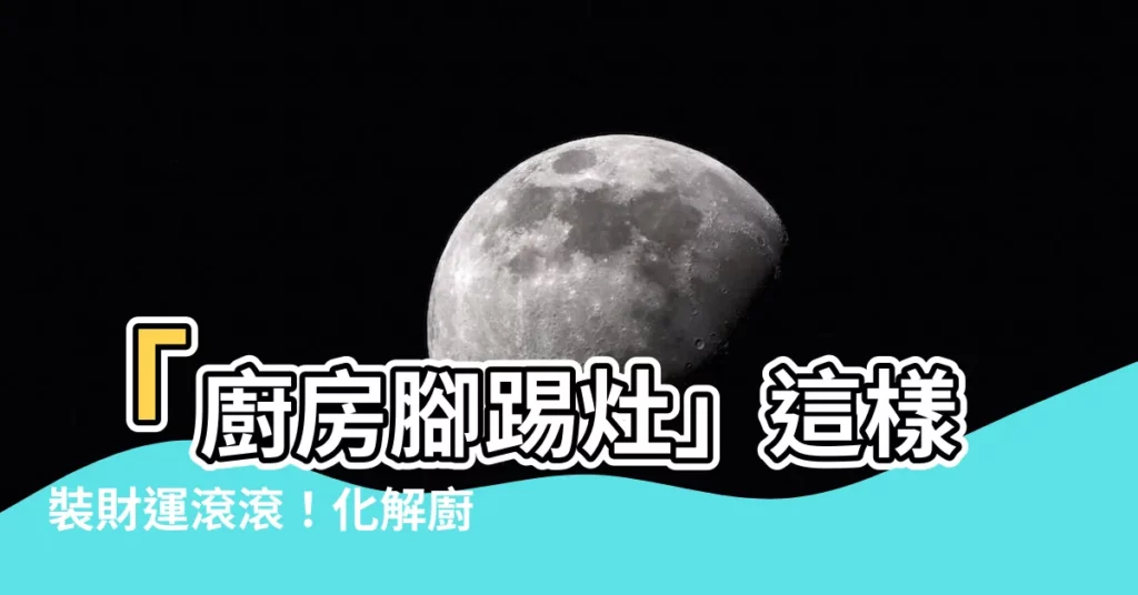 【腳踢廚房化解】「廚房腳踢灶」這樣裝財運滾滾!化解廚房常見風水問題
