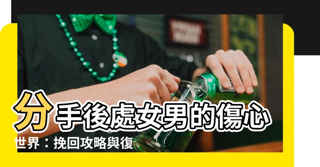 【處女男分手】分手後處女男的傷心世界:挽回攻略與復合機率大公開!