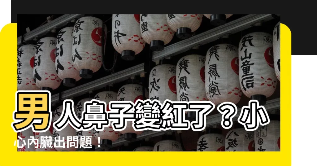 【男人鼻子紅】男人鼻子變紅了？小心內臟出問題！