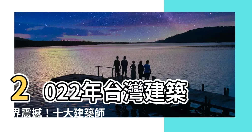 【2022台灣十大建築師】2022年台灣建築界震撼!十大建築師揭曉,北台灣強勢奪冠