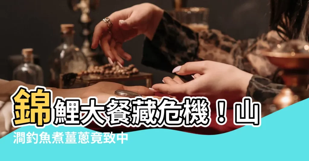 【錦鯉】錦鯉大餐藏危機！山澗釣魚煮薑葱竟致中樞神經受損！
