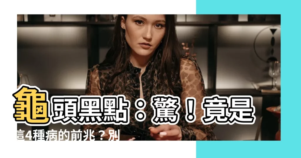 【龜頭黑點】龜頭黑點：驚！竟是這4種病的前兆？別忽視！