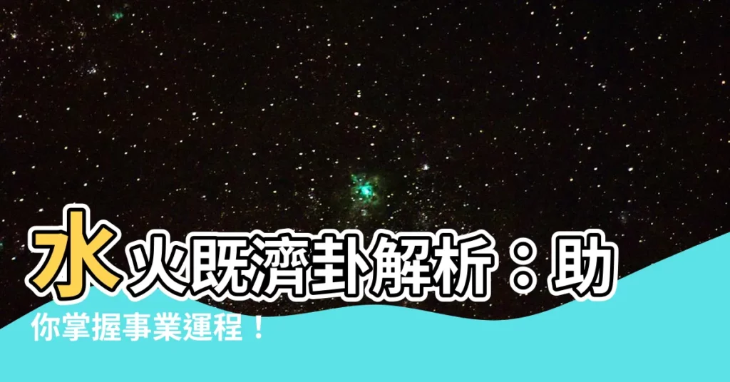 【水火既濟工作】水火既濟卦解析：助你掌握事業運程！