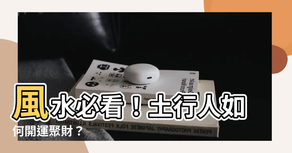 【風水 土】風水必看!土行人如何開運聚財?