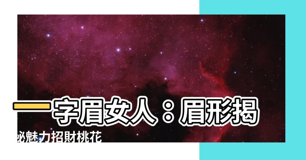 【一字眉女人】一字眉女人:眉形揭秘魅力招財桃花