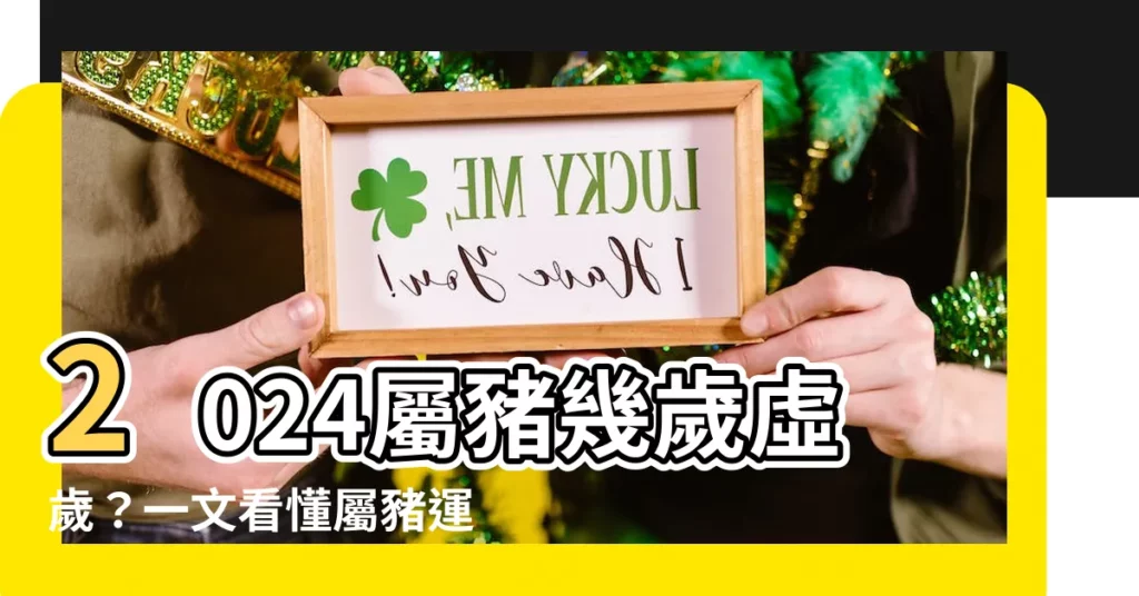 【屬豬幾歲虛歲】2024屬豬幾歲虛歲？一文看懂屬豬運勢、幸運色、財位、禁忌
