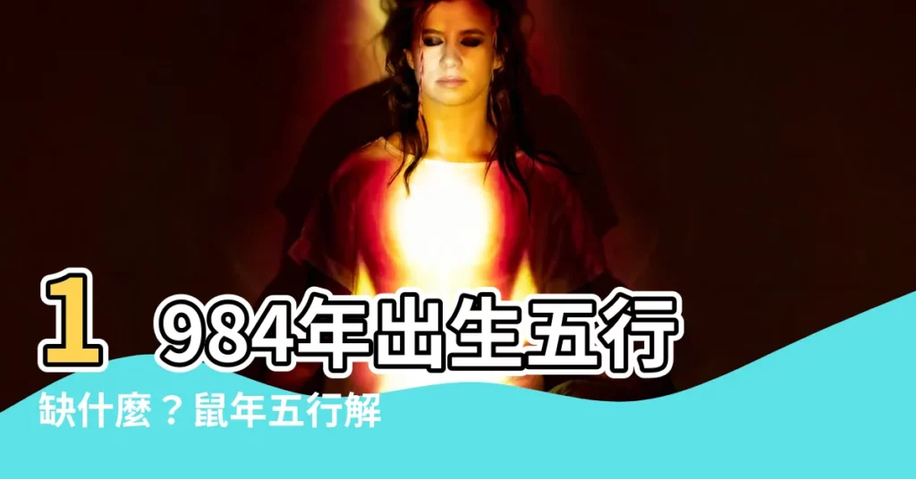 【1984年五行屬什麼】1984年出生五行缺什麼？鼠年五行解析！