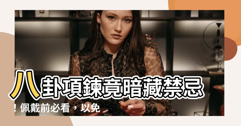 【八卦項鍊禁忌】八卦項鍊竟暗藏禁忌!佩戴前必看,以免招災惹禍