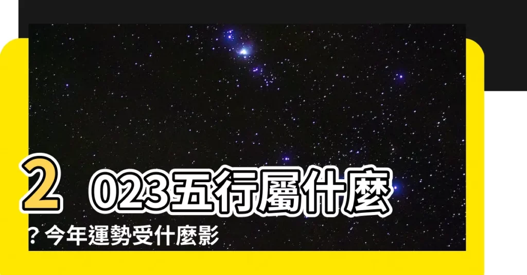 【今年五行屬什麼】2023五行屬什麼?今年運勢受什麼影響?