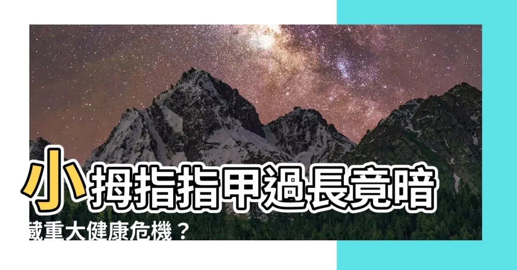 【小拇指 指甲】小拇指指甲過長竟暗藏重大健康危機？