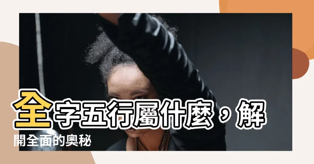 【全字五行】全字五行屬什麼,解開全面的奧秘