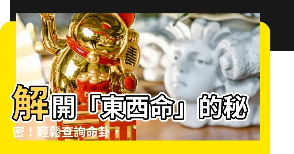 【東西命】解開「東西命」的秘密！輕鬆查詢命卦，預測運勢