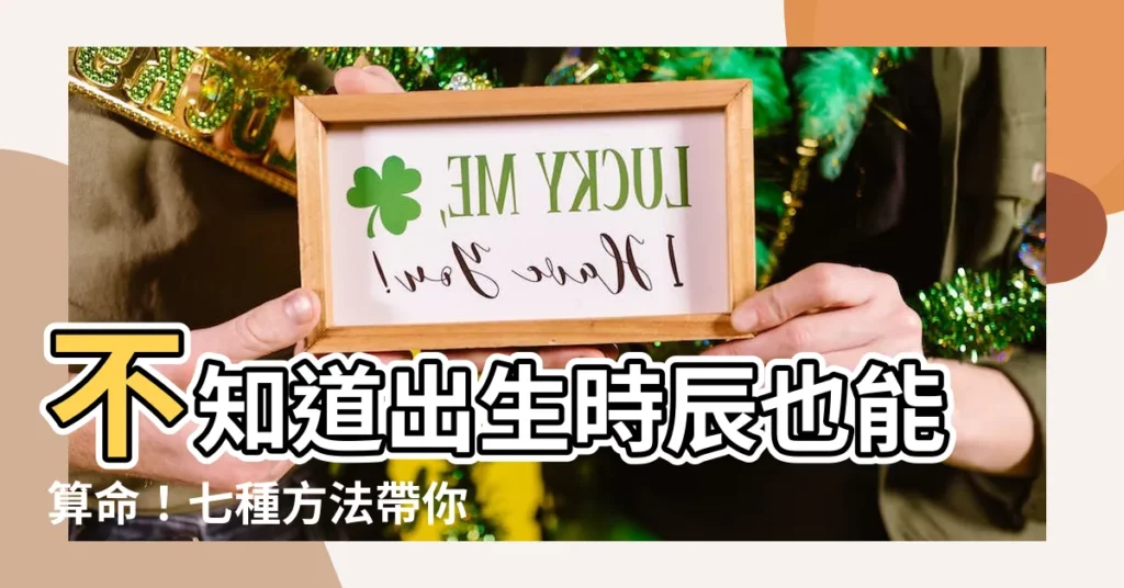 【不知出生時辰】不知道出生時辰也能算命!七種方法帶你找回遺失的命盤