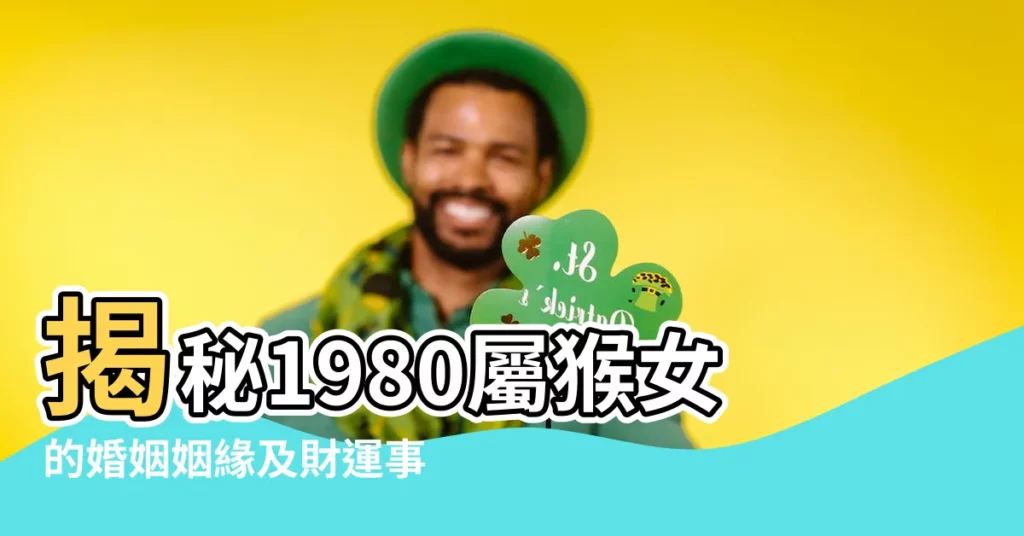 【1980屬猴女】揭秘1980屬猴女的婚姻姻緣及財運事業全解析