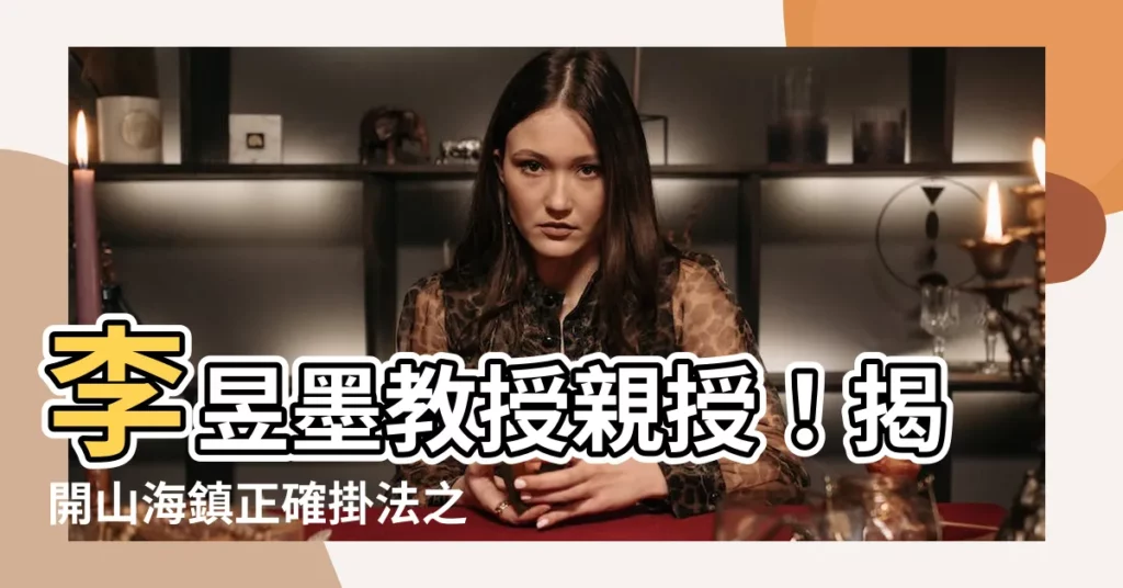【如何掛山海鎮】李昱墨教授親授!揭開山海鎮正確掛法之謎!