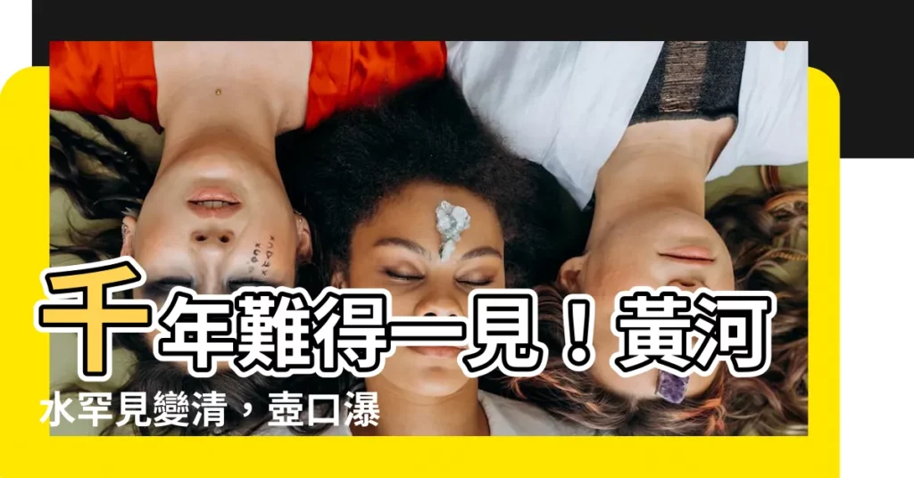 【黃河水清】千年難得一見！黃河水罕見變清，壺口瀑布現彩虹奇觀
