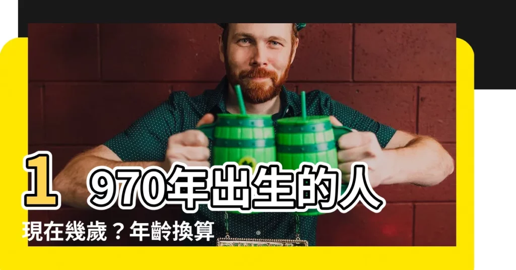 【1970年幾歲】1970年出生的人現在幾歲？年齡換算表，輕鬆解謎！