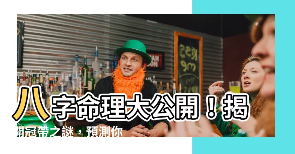 【八字冠帶】八字命理大公開！揭開冠帶之謎，預測你的運勢吉凶