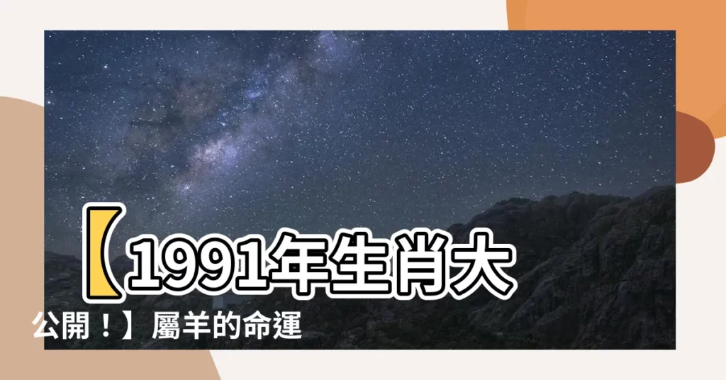 【1991 生肖】【1991年生肖大公開！】屬羊的命運與絕配生肖全解