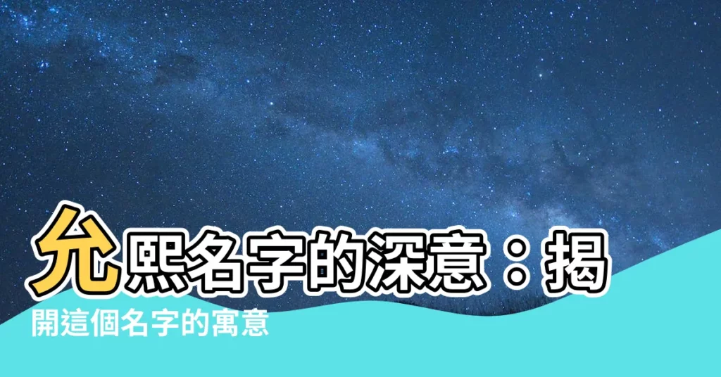 【允熙名字意思】允熙名字的深意:揭開這個名字的寓意