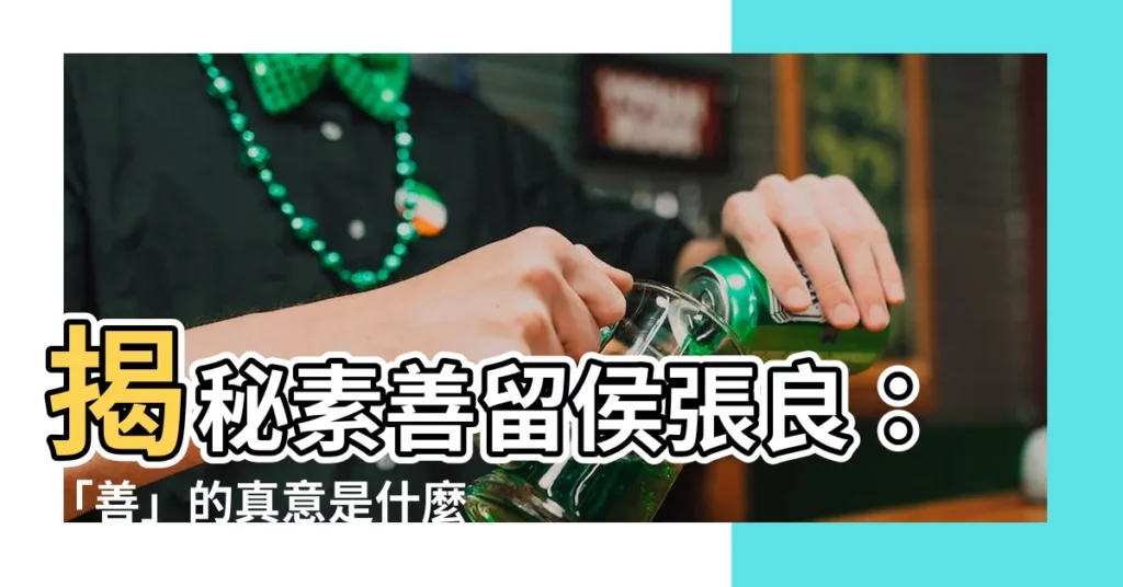 【素善留侯】揭秘素善留侯張良:「善」的真意是什麼?
