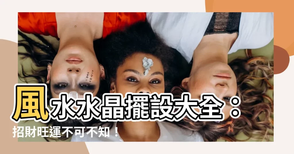 【風水水晶】風水水晶擺設大全：招財旺運不可不知！