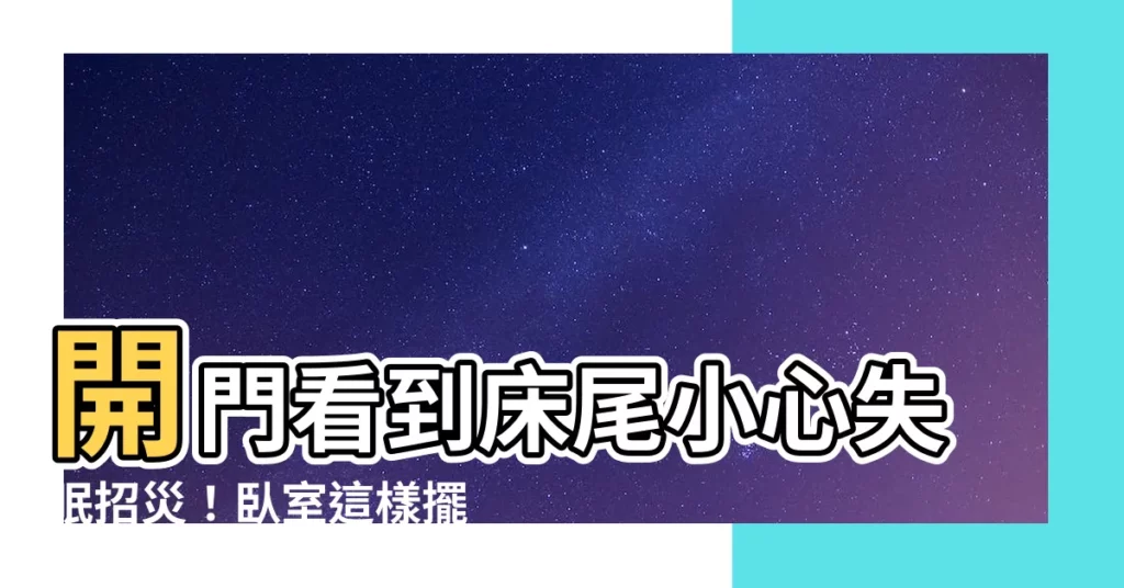 【開門看到牀尾】開門看到牀尾小心失眠招災!卧室這樣擺好運來