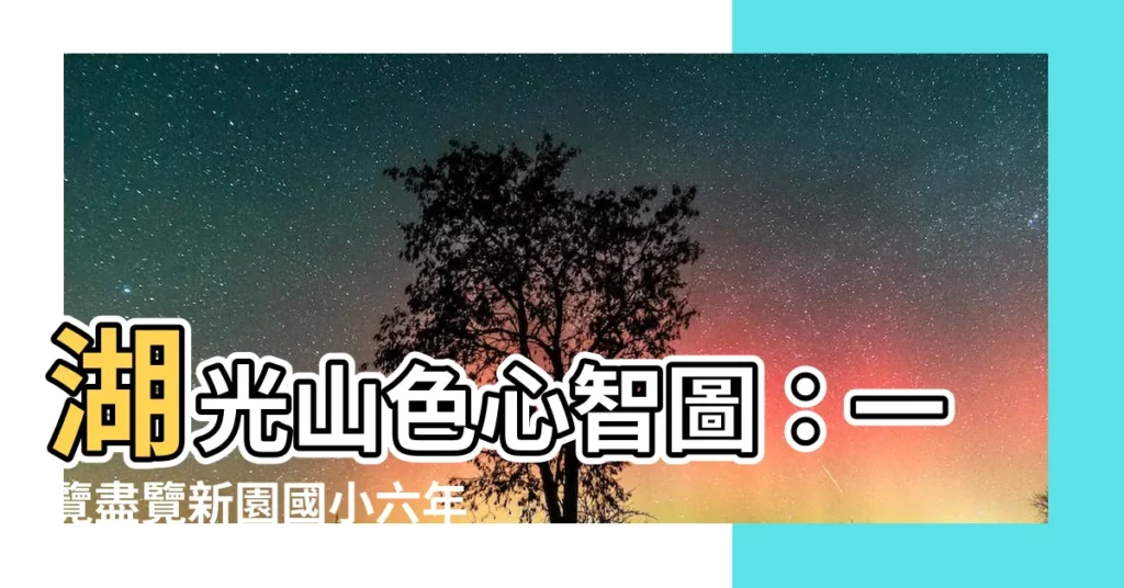 【湖光山色 心智圖】湖光山色心智圖：一覽盡覽新園國小六年乙班的精采風貌