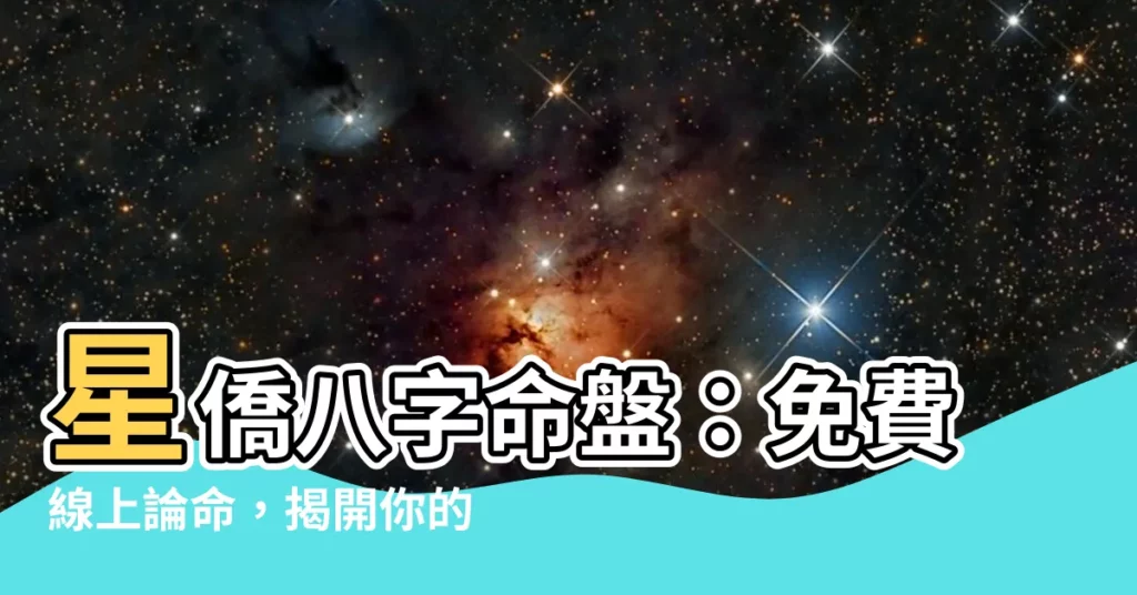 【星僑八字命盤】星僑八字命盤:免費線上論命,揭開你的命運密碼