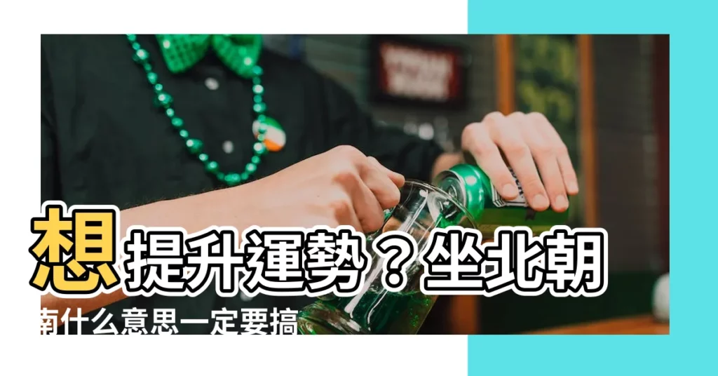 【坐北朝南什麼意思】想提升運勢?坐北朝南什麼意思一定要搞懂!