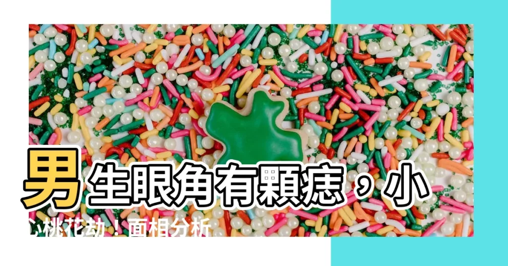【男生眼角有痣】男生眼角有顆痣，小心桃花劫！面相分析揭露他的真面目