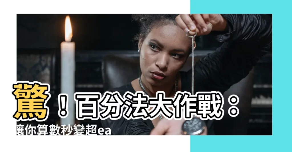【百分法】驚!百分法大作戰:讓你算數秒變超easy!