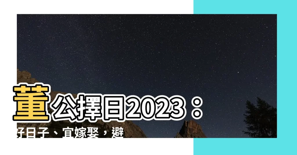 【董公擇日2023】董公擇日2023：好日子、宜嫁娶，避開黑月煞